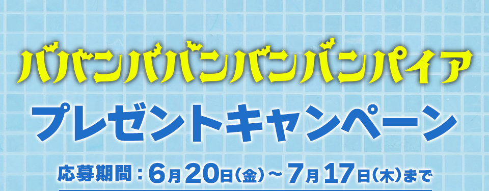 『ババンババンバンバンパイア』プレゼントキャンペーン　応募期間：6月20日(金)～7月17日(木)まで